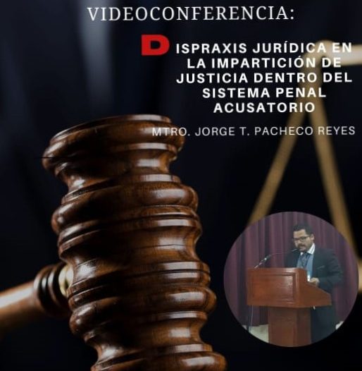 DISPRAXIS JURÍDICA EN LA IMPARTICIÓN DE JUSTICIA DENTRO DEL SISTEMA PENAL ACUSATORIO. PONENTE MTRO. JORGE T. PACHECO REYES